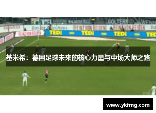 基米希：德国足球未来的核心力量与中场大师之路
