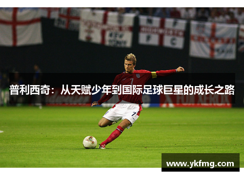 普利西奇：从天赋少年到国际足球巨星的成长之路