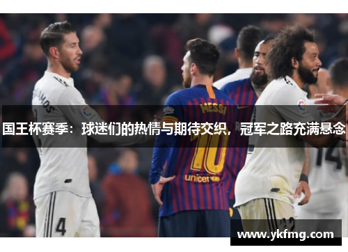 国王杯赛季：球迷们的热情与期待交织，冠军之路充满悬念