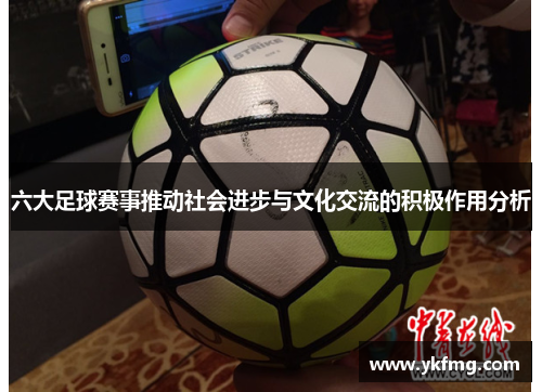 六大足球赛事推动社会进步与文化交流的积极作用分析
