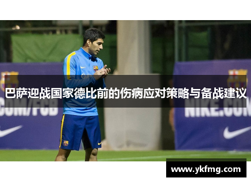 巴萨迎战国家德比前的伤病应对策略与备战建议