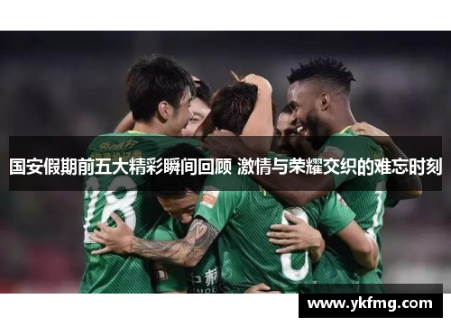 国安假期前五大精彩瞬间回顾 激情与荣耀交织的难忘时刻