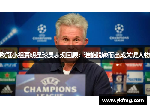 欧冠小组赛明星球员表现回顾：谁能脱颖而出成关键人物