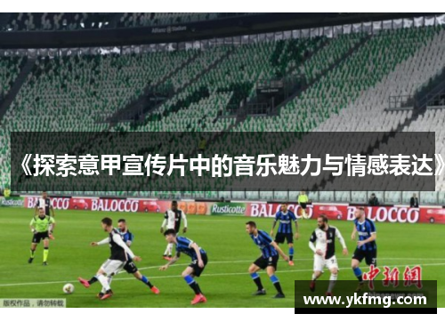 《探索意甲宣传片中的音乐魅力与情感表达》