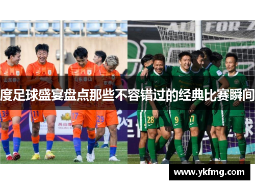 度足球盛宴盘点那些不容错过的经典比赛瞬间