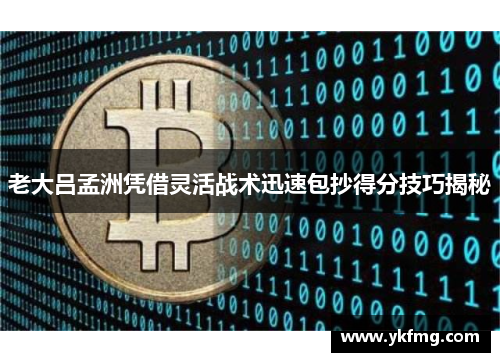 老大吕孟洲凭借灵活战术迅速包抄得分技巧揭秘