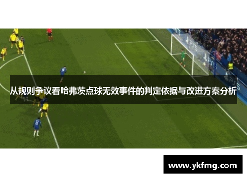 从规则争议看哈弗茨点球无效事件的判定依据与改进方案分析 从规则争议看哈弗茨点球无效事件的判定依据与改进方案分析