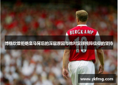 博格坎普拒绝皇马背后的深层原因与他对足球纯粹信仰的坚持