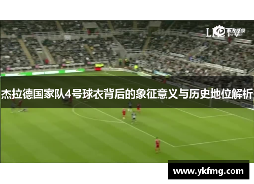 杰拉德国家队4号球衣背后的象征意义与历史地位解析