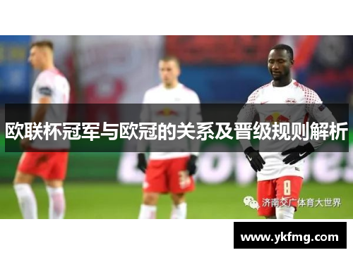 欧联杯冠军与欧冠的关系及晋级规则解析