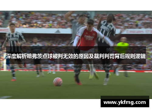 深度解析哈弗茨点球被判无效的原因及裁判判罚背后规则逻辑