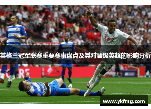 英格兰冠军联赛重要赛事盘点及其对晋级英超的影响分析