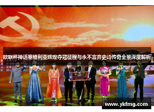 欧联杯神话塞维利亚辉煌夺冠征程与永不言弃史诗传奇全景深度解析 欧联杯神话塞维利亚辉煌夺冠征程与永不言弃史诗传奇全景深度解析