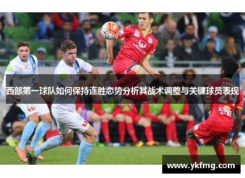西部第一球队如何保持连胜态势分析其战术调整与关键球员表现 西部第一球队如何保持连胜态势分析其战术调整与关键球员表现