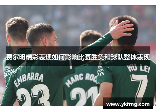 费尔明精彩表现如何影响比赛胜负和球队整体表现