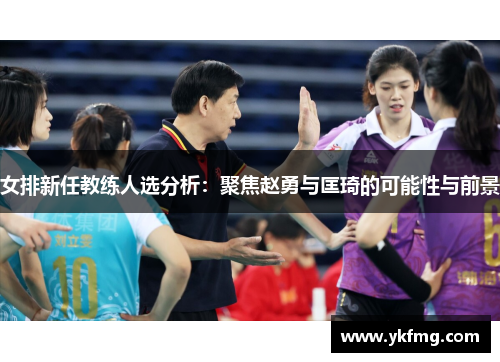 女排新任教练人选分析：聚焦赵勇与匡琦的可能性与前景