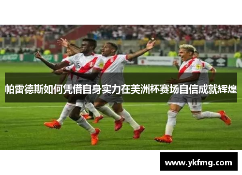 帕雷德斯如何凭借自身实力在美洲杯赛场自信成就辉煌