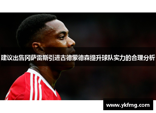 建议出售冈萨雷斯引进古德蒙德森提升球队实力的合理分析 建议出售冈萨雷斯引进古德蒙德森提升球队实力的合理分析