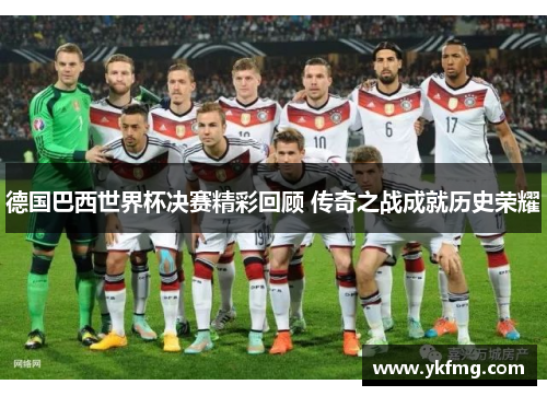 德国巴西世界杯决赛精彩回顾 传奇之战成就历史荣耀 德国巴西世界杯决赛精彩回顾 传奇之战成就历史荣耀