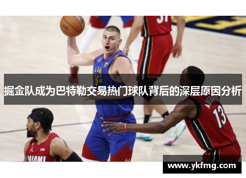 掘金队成为巴特勒交易热门球队背后的深层原因分析 掘金队成为巴特勒交易热门球队背后的深层原因分析
