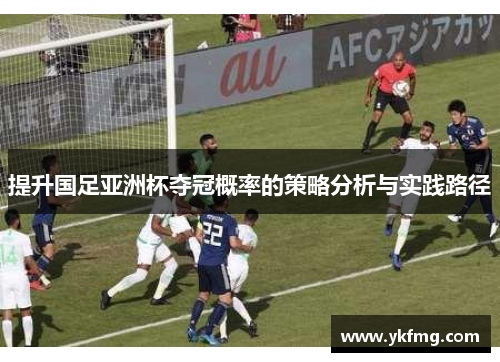 提升国足亚洲杯夺冠概率的策略分析与实践路径