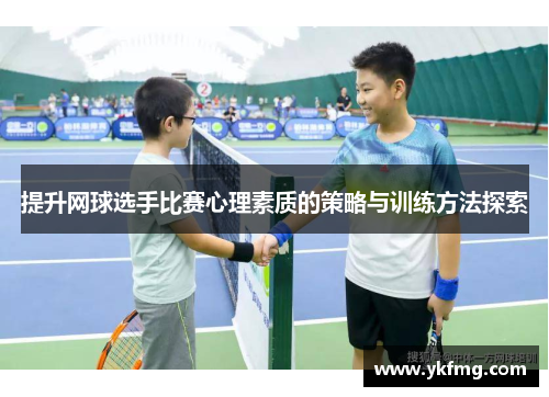 提升网球选手比赛心理素质的策略与训练方法探索 提升网球选手比赛心理素质的策略与训练方法探索