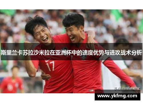 斯里兰卡苏拉沙米拉在亚洲杯中的速度优势与进攻战术分析