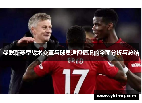 曼联新赛季战术变革与球员适应情况的全面分析与总结