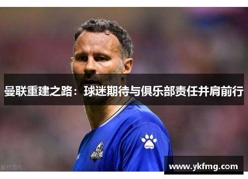 曼联重建之路：球迷期待与俱乐部责任并肩前行