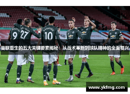 曼联重生的五大关键要素揭秘：从战术革新到球队精神的全面复兴
