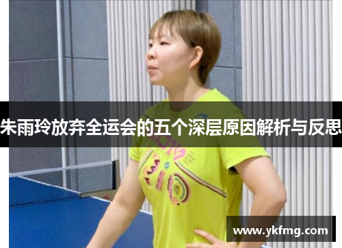 朱雨玲放弃全运会的五个深层原因解析与反思 朱雨玲放弃全运会的五个深层原因解析与反思