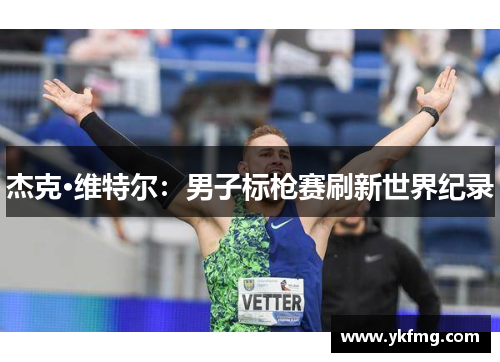 杰克·维特尔：男子标枪赛刷新世界纪录
