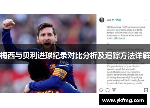 梅西与贝利进球纪录对比分析及追踪方法详解 梅西与贝利进球纪录对比分析及追踪方法详解