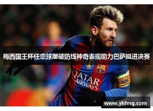 梅西国王杯任意球屡破防线神奇表现助力巴萨挺进决赛